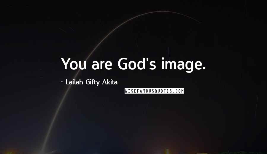 Lailah Gifty Akita Quotes: You are God's image.