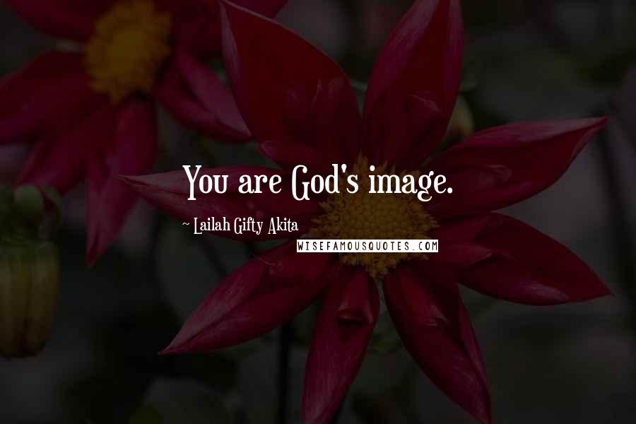 Lailah Gifty Akita Quotes: You are God's image.