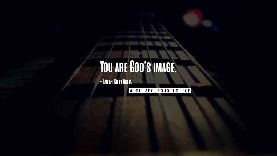 Lailah Gifty Akita Quotes: You are God's image.
