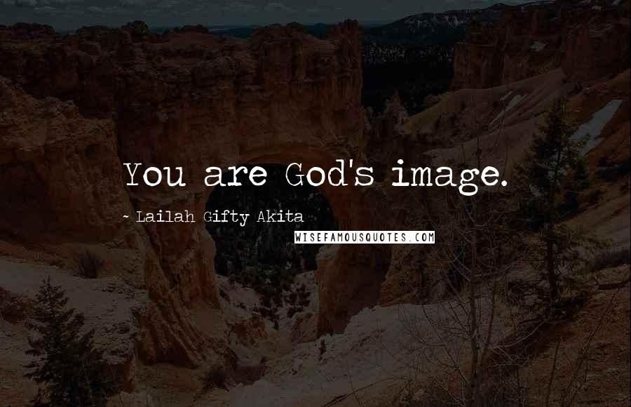 Lailah Gifty Akita Quotes: You are God's image.