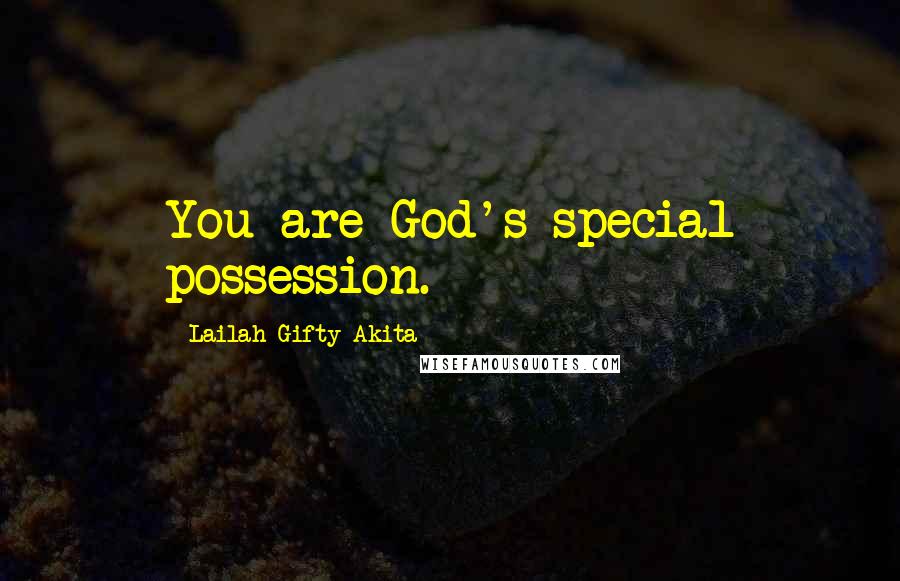 Lailah Gifty Akita Quotes: You are God's special possession.