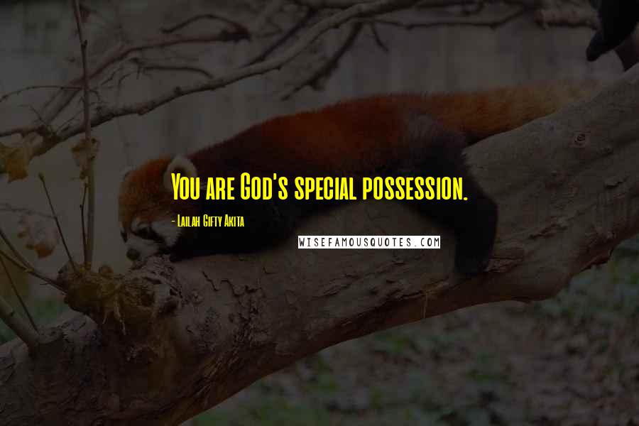 Lailah Gifty Akita Quotes: You are God's special possession.