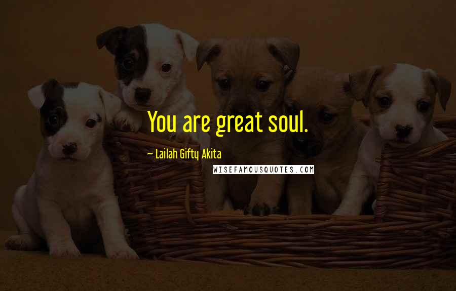 Lailah Gifty Akita Quotes: You are great soul.