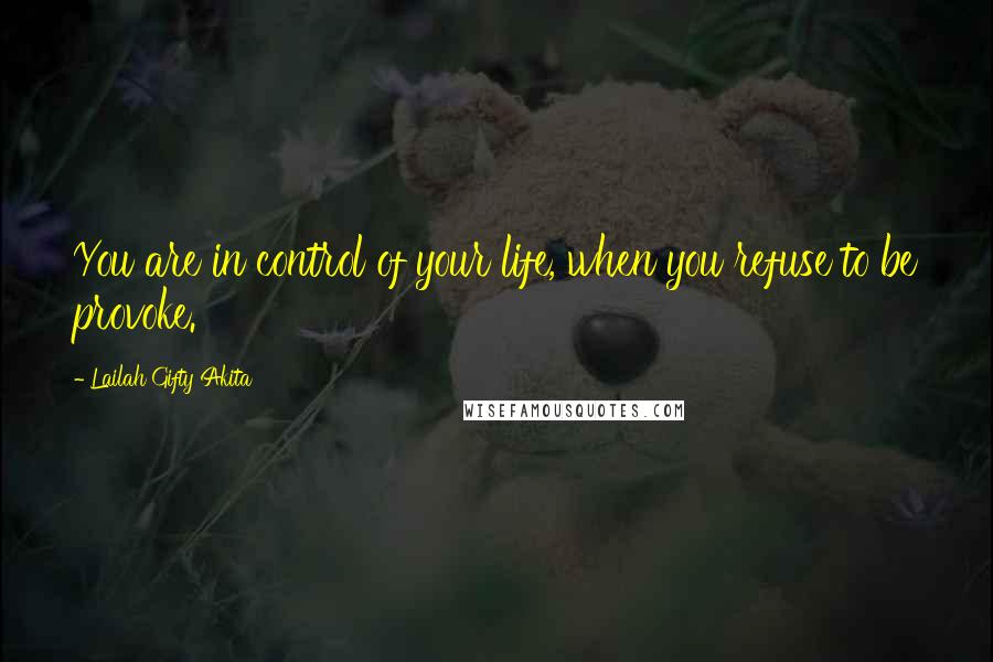 Lailah Gifty Akita Quotes: You are in control of your life, when you refuse to be provoke.