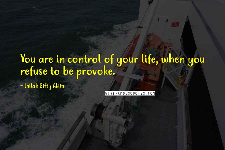 Lailah Gifty Akita Quotes: You are in control of your life, when you refuse to be provoke.