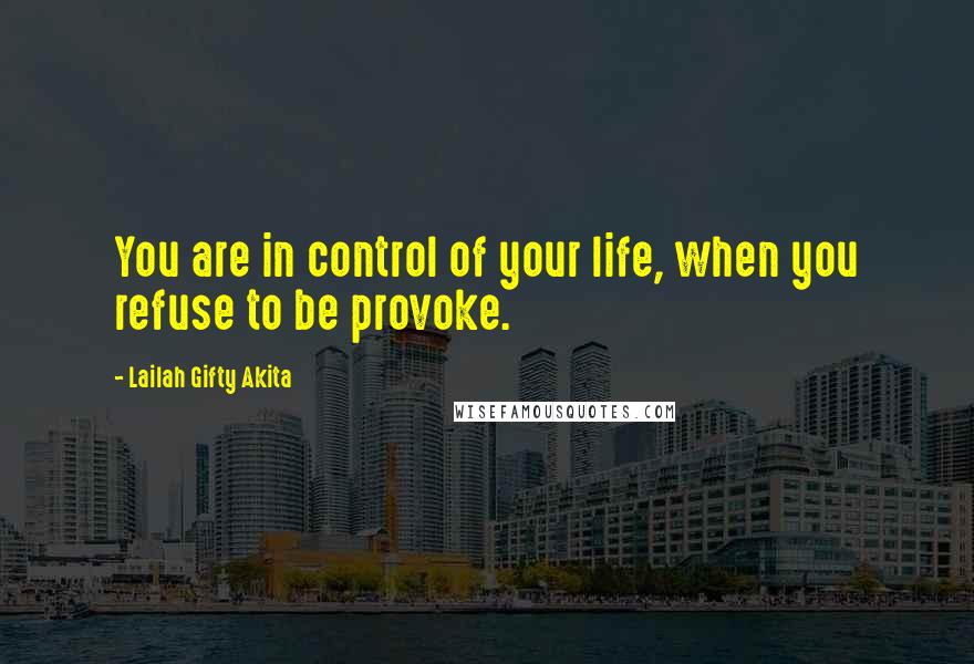 Lailah Gifty Akita Quotes: You are in control of your life, when you refuse to be provoke.