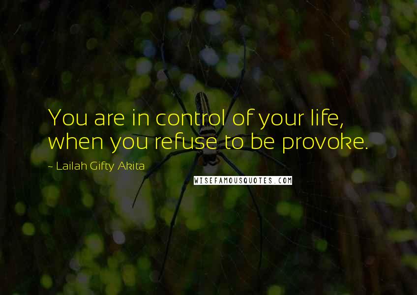 Lailah Gifty Akita Quotes: You are in control of your life, when you refuse to be provoke.