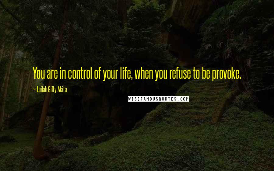 Lailah Gifty Akita Quotes: You are in control of your life, when you refuse to be provoke.