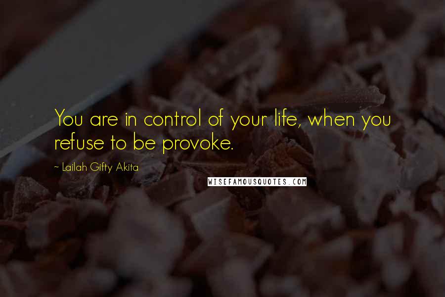 Lailah Gifty Akita Quotes: You are in control of your life, when you refuse to be provoke.