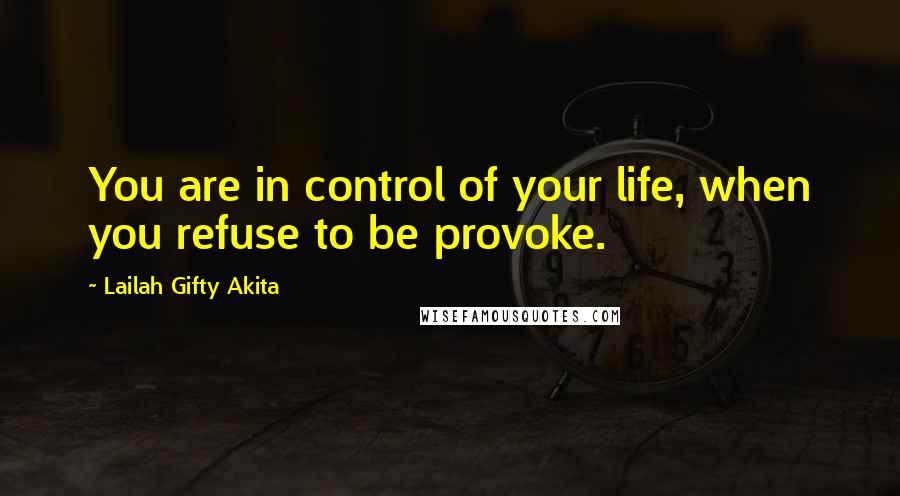 Lailah Gifty Akita Quotes: You are in control of your life, when you refuse to be provoke.