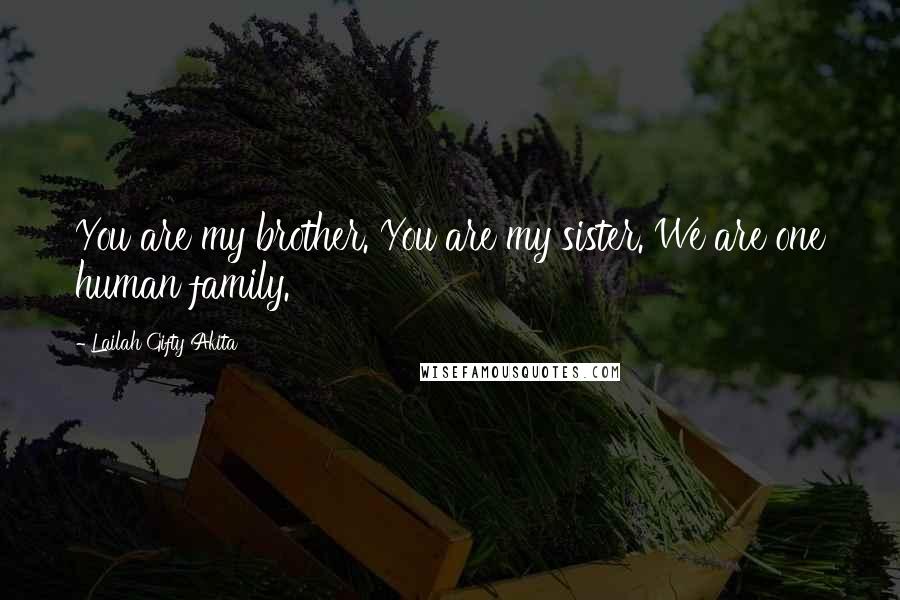 Lailah Gifty Akita Quotes: You are my brother. You are my sister. We are one human family.