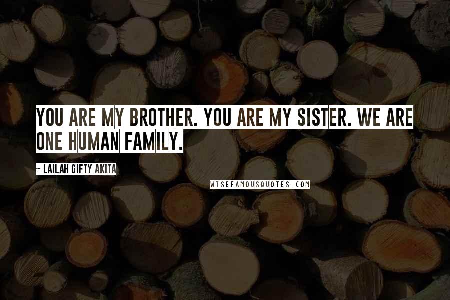 Lailah Gifty Akita Quotes: You are my brother. You are my sister. We are one human family.