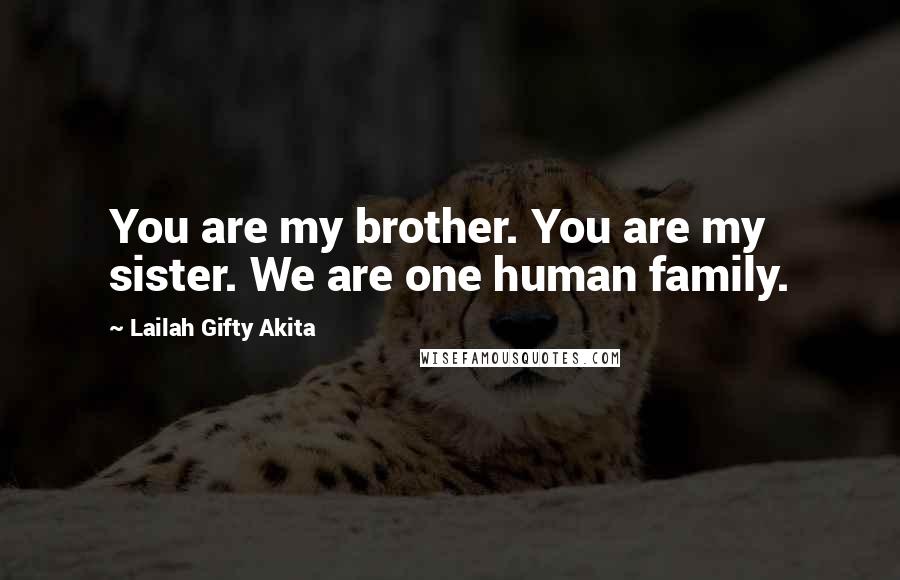 Lailah Gifty Akita Quotes: You are my brother. You are my sister. We are one human family.