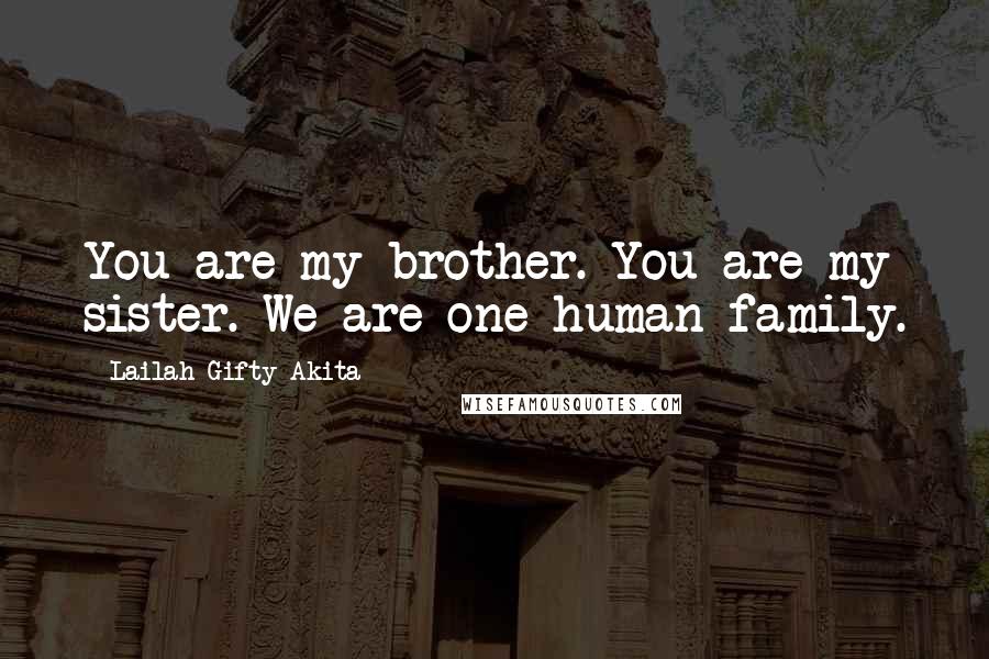 Lailah Gifty Akita Quotes: You are my brother. You are my sister. We are one human family.