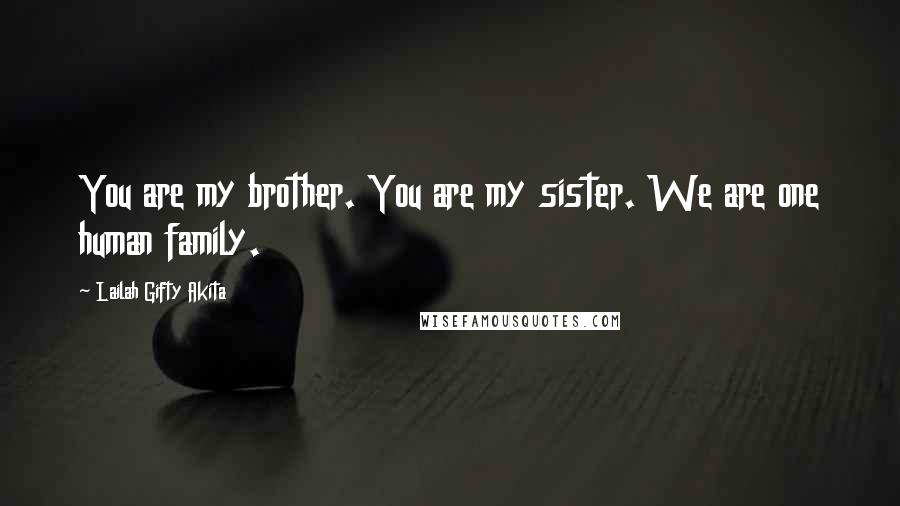 Lailah Gifty Akita Quotes: You are my brother. You are my sister. We are one human family.