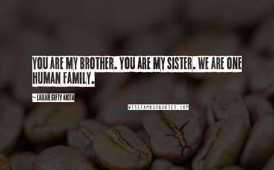 Lailah Gifty Akita Quotes: You are my brother. You are my sister. We are one human family.