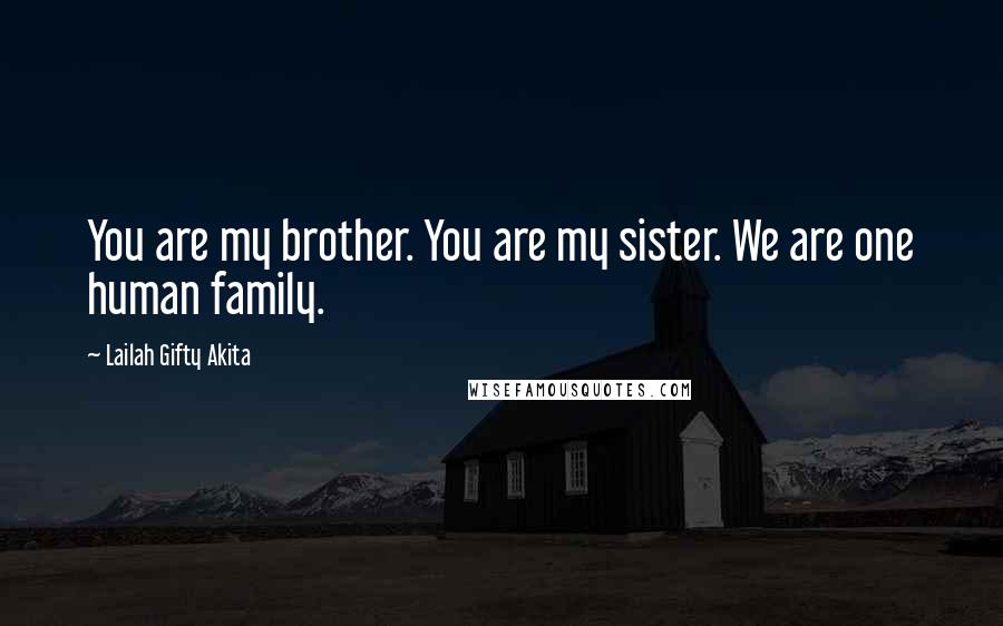 Lailah Gifty Akita Quotes: You are my brother. You are my sister. We are one human family.