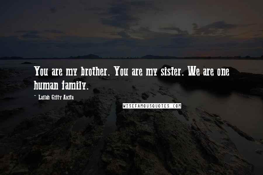 Lailah Gifty Akita Quotes: You are my brother. You are my sister. We are one human family.