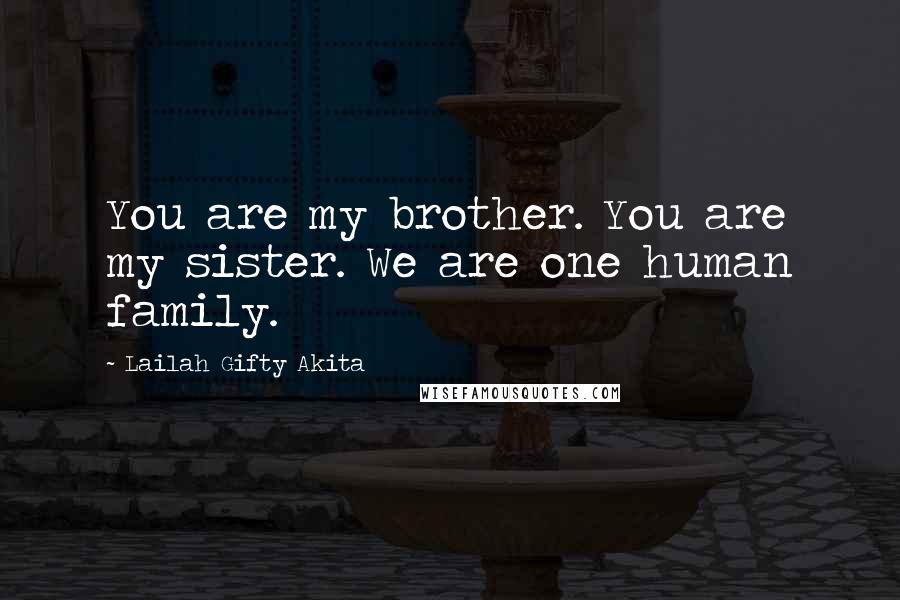 Lailah Gifty Akita Quotes: You are my brother. You are my sister. We are one human family.