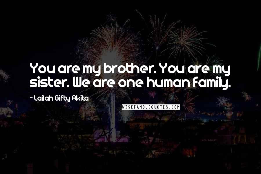 Lailah Gifty Akita Quotes: You are my brother. You are my sister. We are one human family.