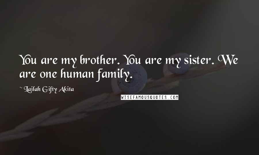 Lailah Gifty Akita Quotes: You are my brother. You are my sister. We are one human family.