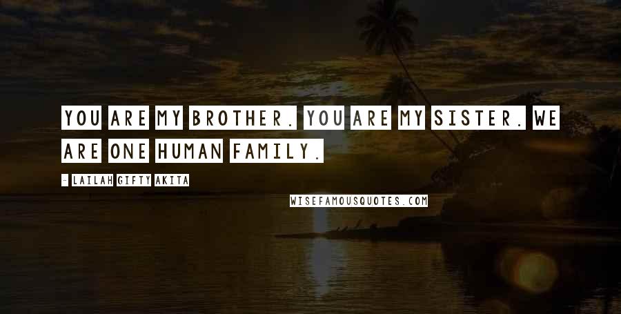 Lailah Gifty Akita Quotes: You are my brother. You are my sister. We are one human family.
