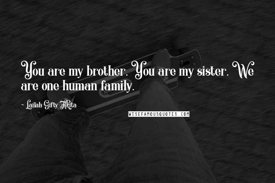 Lailah Gifty Akita Quotes: You are my brother. You are my sister. We are one human family.