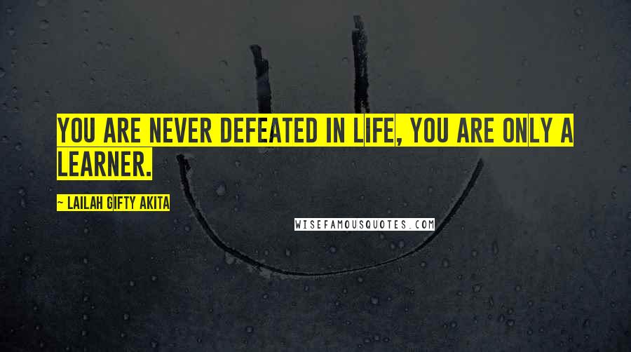 Lailah Gifty Akita Quotes: You are never defeated in life, you are only a learner.