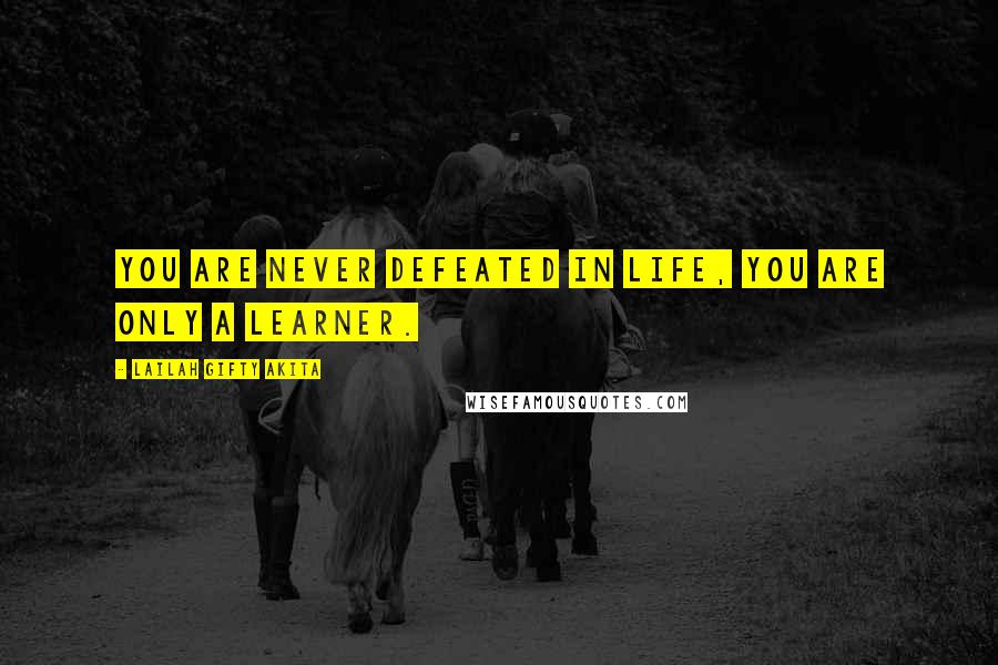 Lailah Gifty Akita Quotes: You are never defeated in life, you are only a learner.