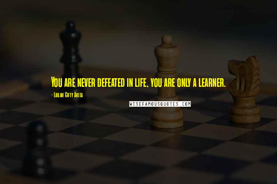 Lailah Gifty Akita Quotes: You are never defeated in life, you are only a learner.