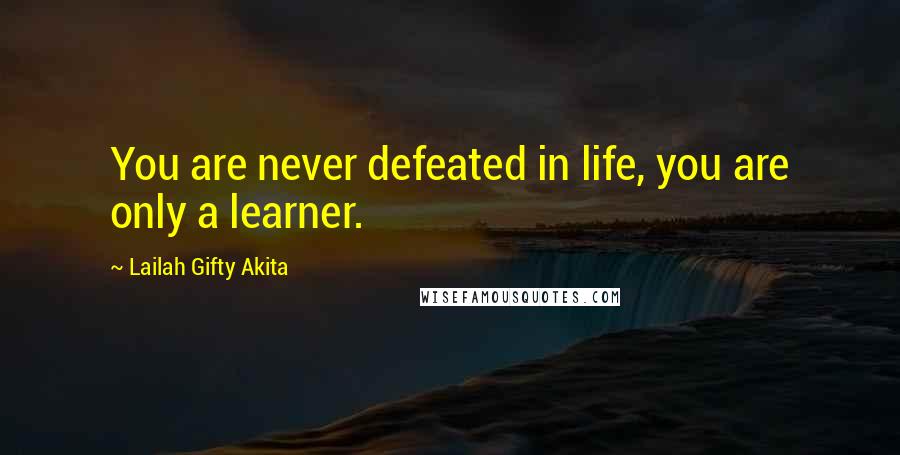 Lailah Gifty Akita Quotes: You are never defeated in life, you are only a learner.