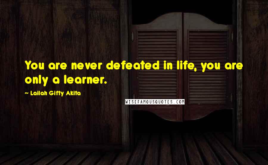 Lailah Gifty Akita Quotes: You are never defeated in life, you are only a learner.