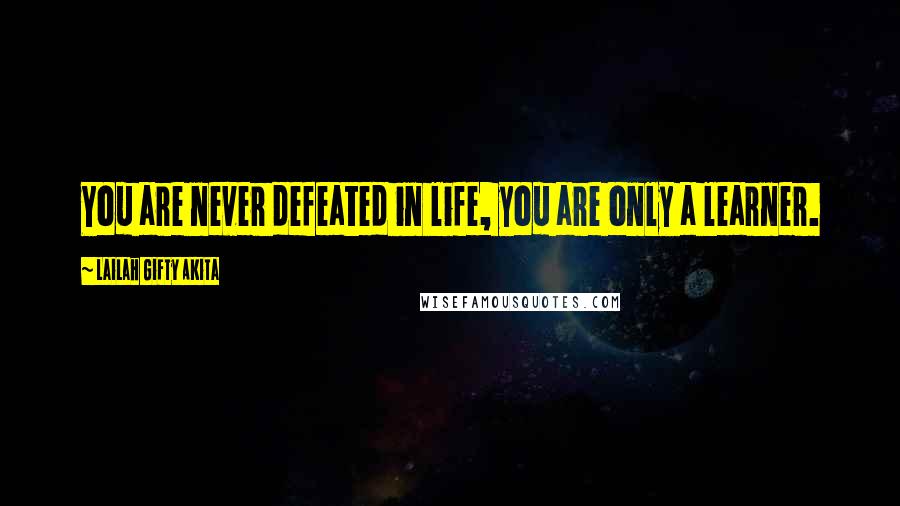 Lailah Gifty Akita Quotes: You are never defeated in life, you are only a learner.