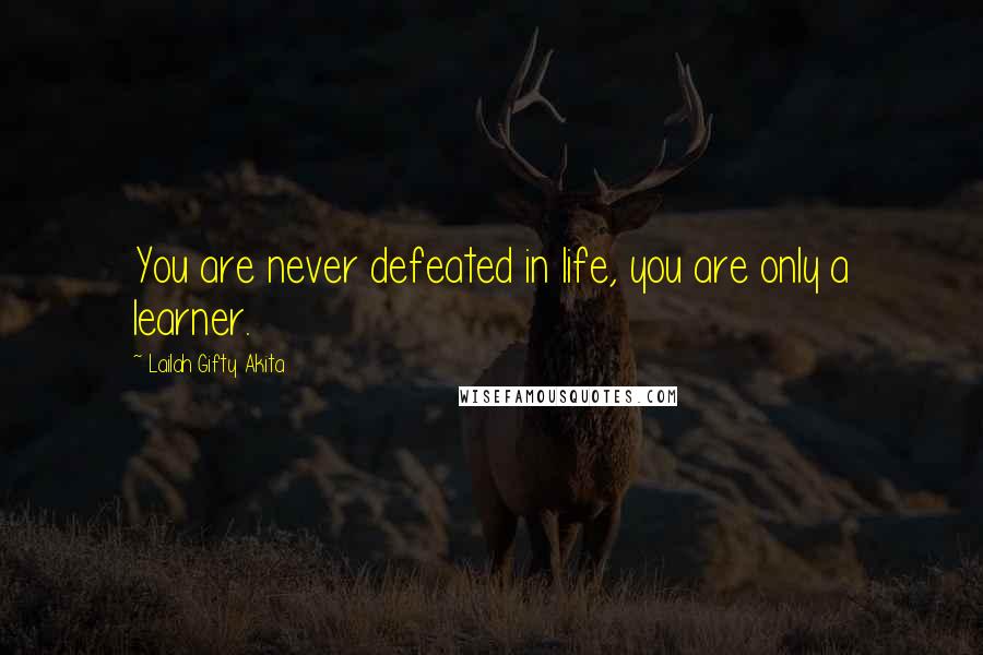 Lailah Gifty Akita Quotes: You are never defeated in life, you are only a learner.