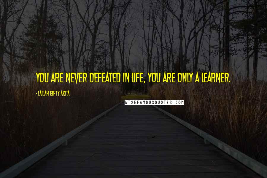 Lailah Gifty Akita Quotes: You are never defeated in life, you are only a learner.