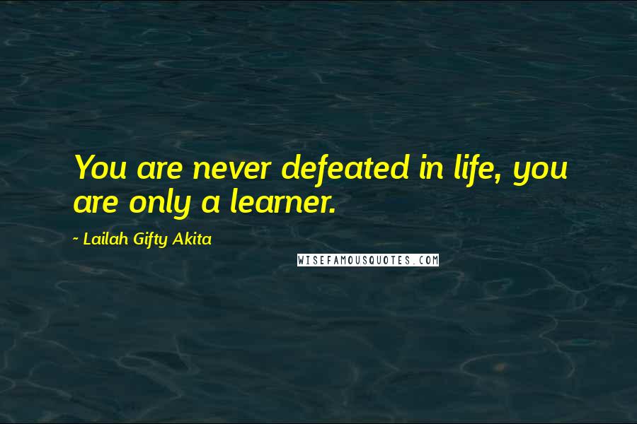 Lailah Gifty Akita Quotes: You are never defeated in life, you are only a learner.