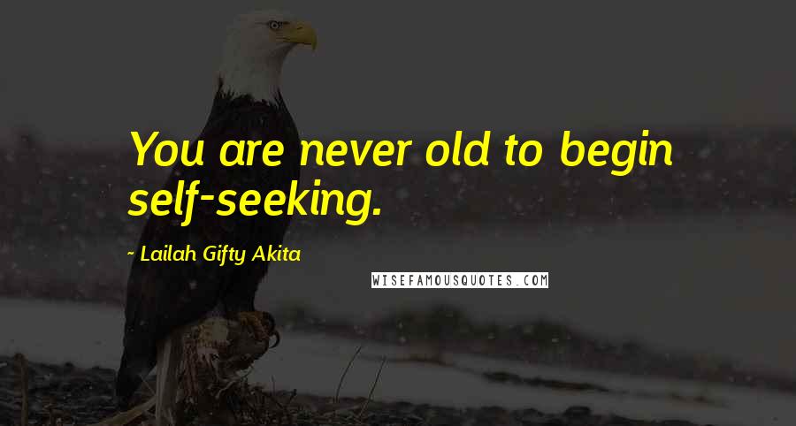 Lailah Gifty Akita Quotes: You are never old to begin self-seeking.