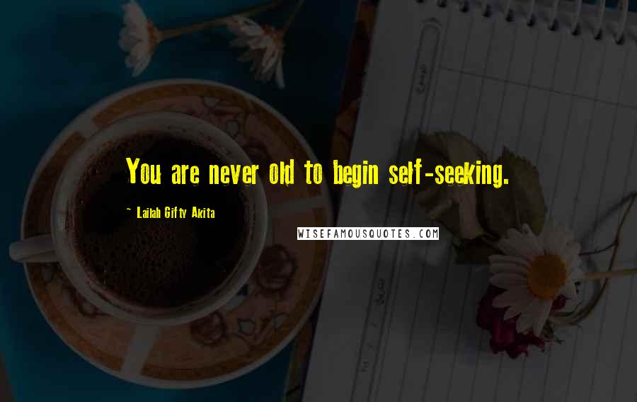 Lailah Gifty Akita Quotes: You are never old to begin self-seeking.