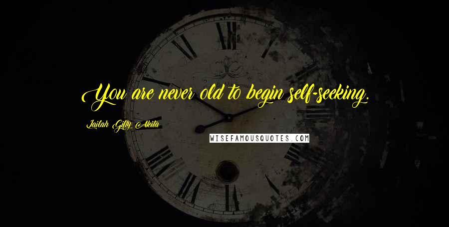 Lailah Gifty Akita Quotes: You are never old to begin self-seeking.