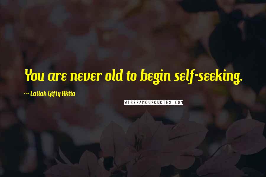 Lailah Gifty Akita Quotes: You are never old to begin self-seeking.