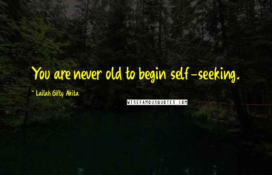 Lailah Gifty Akita Quotes: You are never old to begin self-seeking.