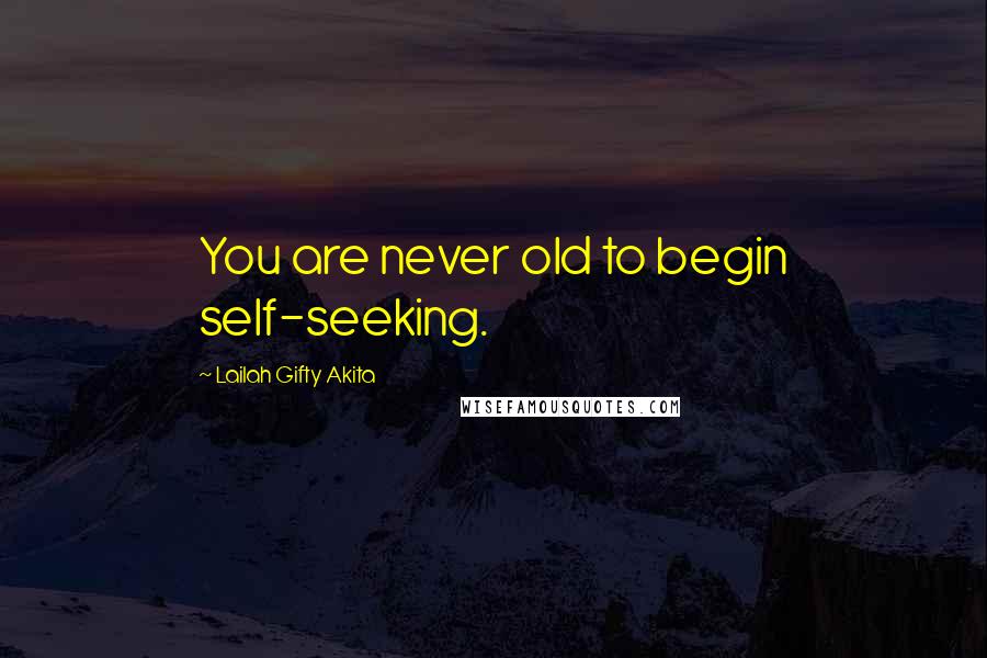 Lailah Gifty Akita Quotes: You are never old to begin self-seeking.