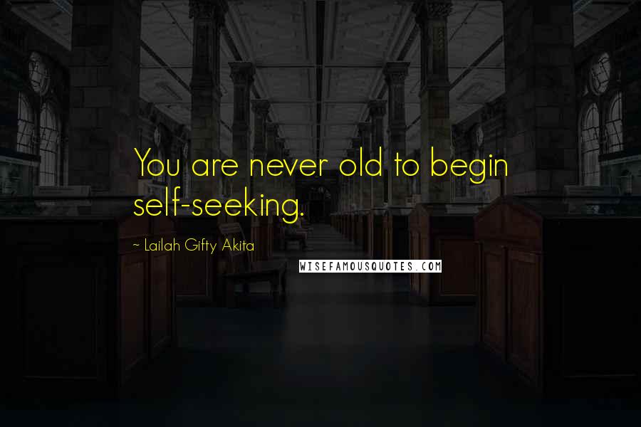 Lailah Gifty Akita Quotes: You are never old to begin self-seeking.