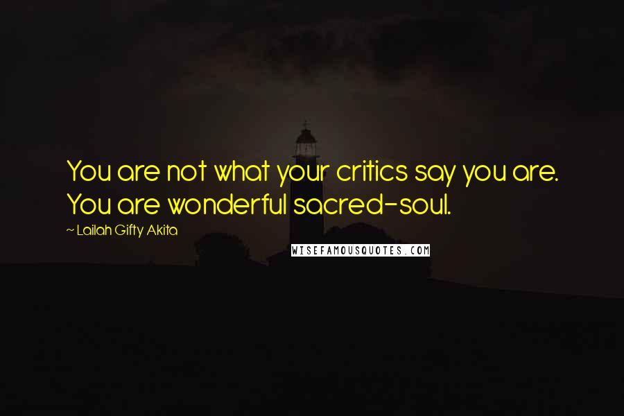 Lailah Gifty Akita Quotes: You are not what your critics say you are. You are wonderful sacred-soul.