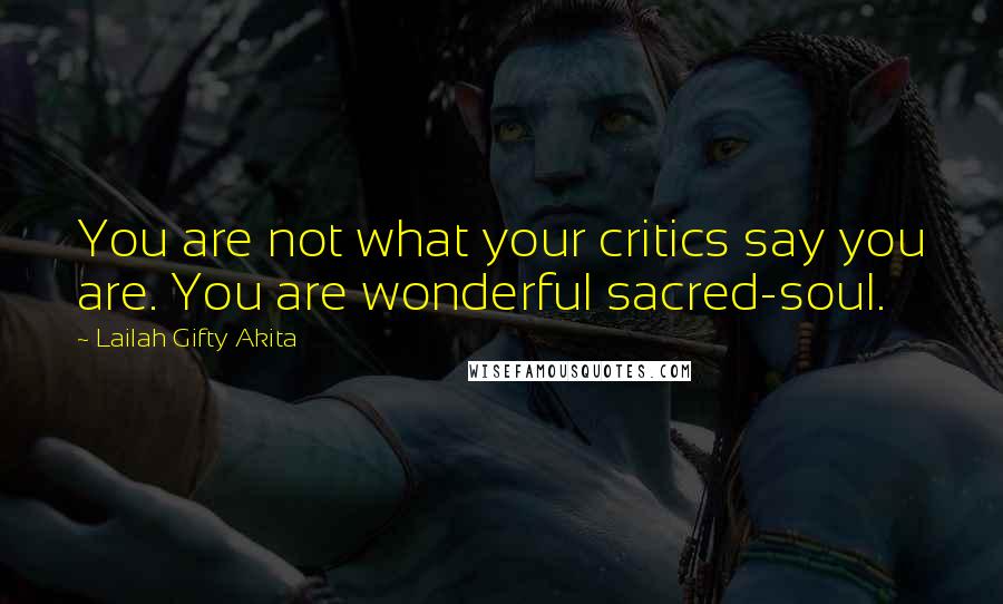 Lailah Gifty Akita Quotes: You are not what your critics say you are. You are wonderful sacred-soul.