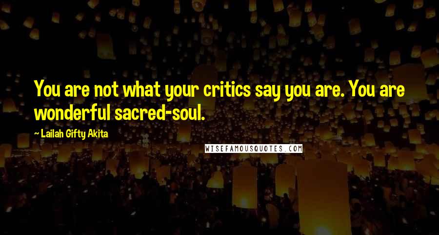 Lailah Gifty Akita Quotes: You are not what your critics say you are. You are wonderful sacred-soul.