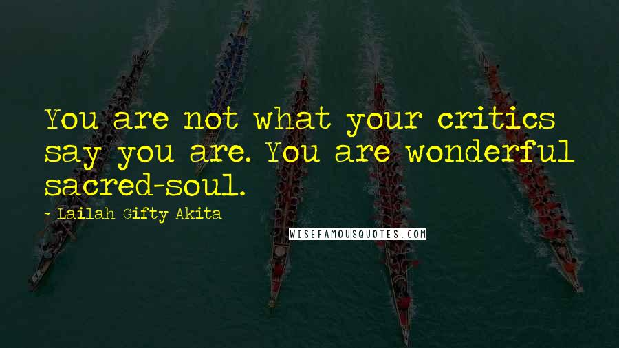 Lailah Gifty Akita Quotes: You are not what your critics say you are. You are wonderful sacred-soul.