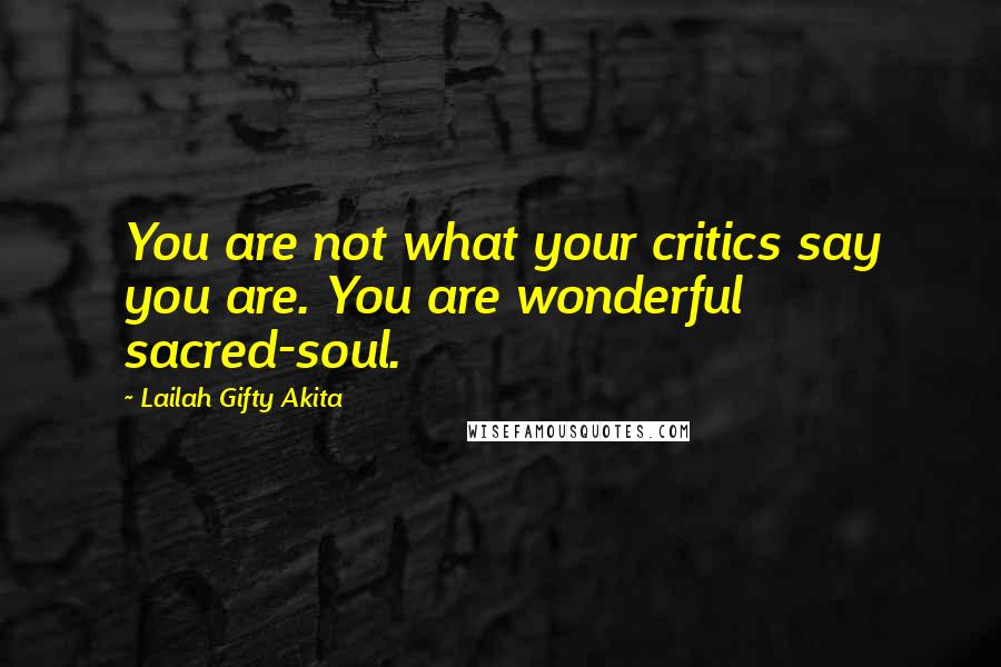 Lailah Gifty Akita Quotes: You are not what your critics say you are. You are wonderful sacred-soul.