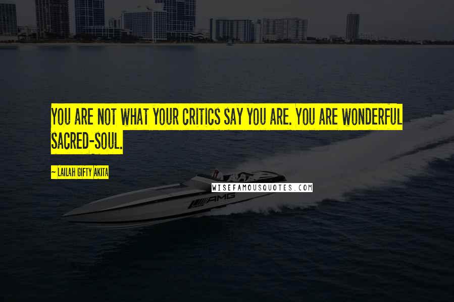 Lailah Gifty Akita Quotes: You are not what your critics say you are. You are wonderful sacred-soul.