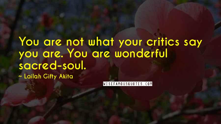 Lailah Gifty Akita Quotes: You are not what your critics say you are. You are wonderful sacred-soul.